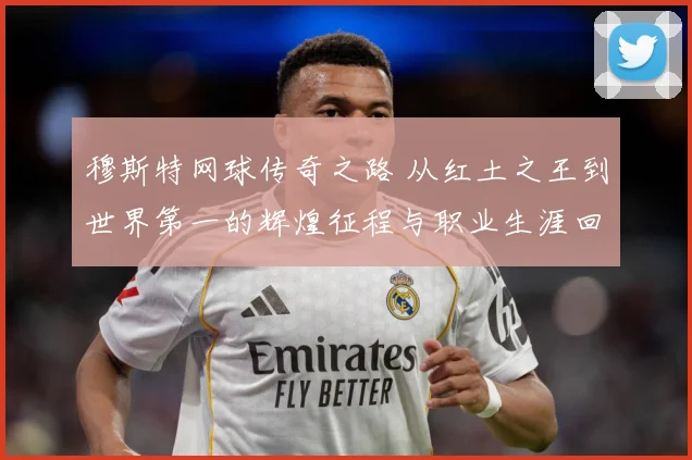 穆斯特网球传奇之路 从红土之王到世界第一的辉煌征程与职业生涯回顾