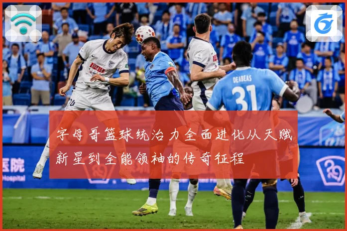 字母哥篮球统治力全面进化从天赋新星到全能领袖的传奇征程