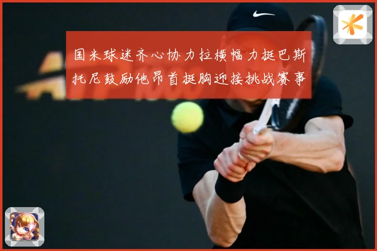 国米球迷齐心协力拉横幅力挺巴斯托尼鼓励他昂首挺胸迎接挑战赛事前瞻