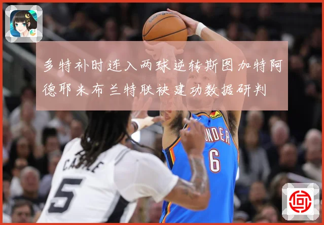 多特补时连入两球逆转斯图加特阿德耶米布兰特联袂建功数据研判