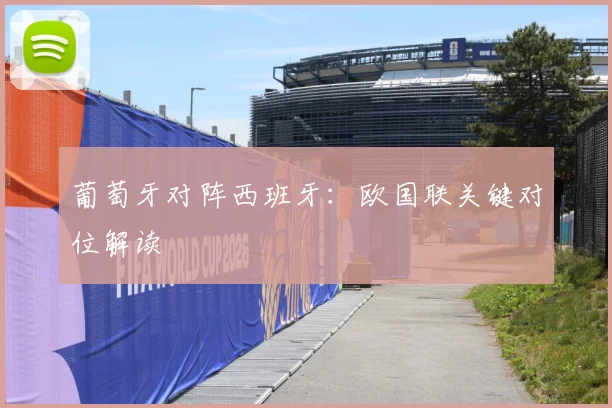 葡萄牙对阵西班牙：欧国联关键对位解读