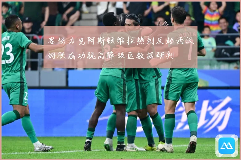 客场力克阿斯顿维拉热刺反超西汉姆联成功脱离降级区数据研判