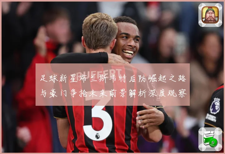 足球新星布兰斯韦特后防崛起之路与豪门争抢未来前景解析深度观察