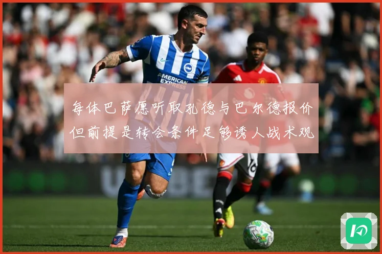 每体巴萨愿听取孔德与巴尔德报价但前提是转会条件足够诱人战术观察