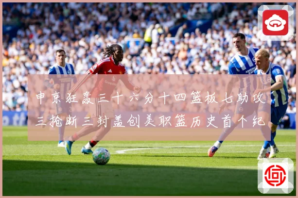 申京狂轰三十六分十四篮板七助攻三抢断三封盖创美职篮历史首个纪赛场复盘