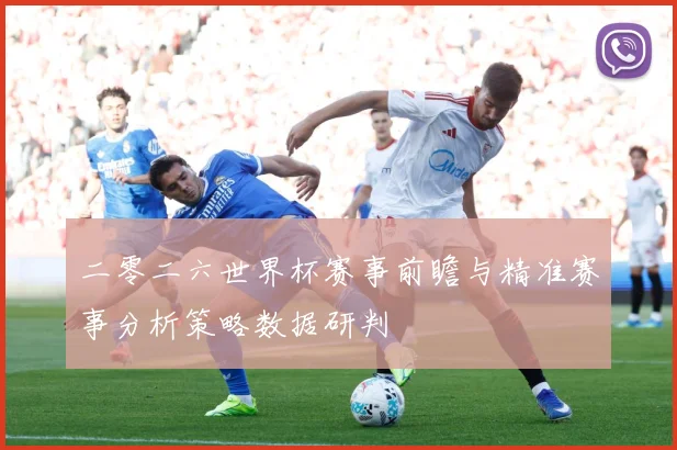二零二六世界杯赛事前瞻与精准赛事分析策略数据研判
