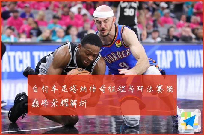 自行车昆塔纳传奇征程与环法赛场巅峰荣耀解析