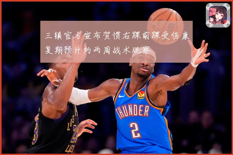 三镇官方宣布贺惯右踝前踝受伤康复期预计约两周战术观察