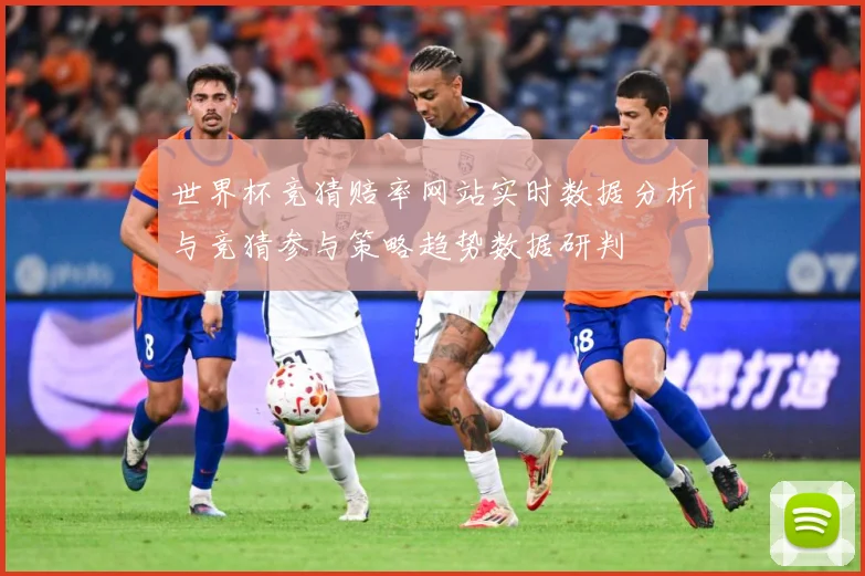 世界杯竞猜赔率网站实时数据分析与竞猜参与策略趋势数据研判