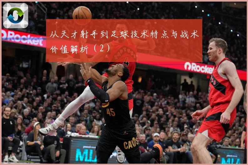 从天才射手到足球技术特点与战术价值解析（2）