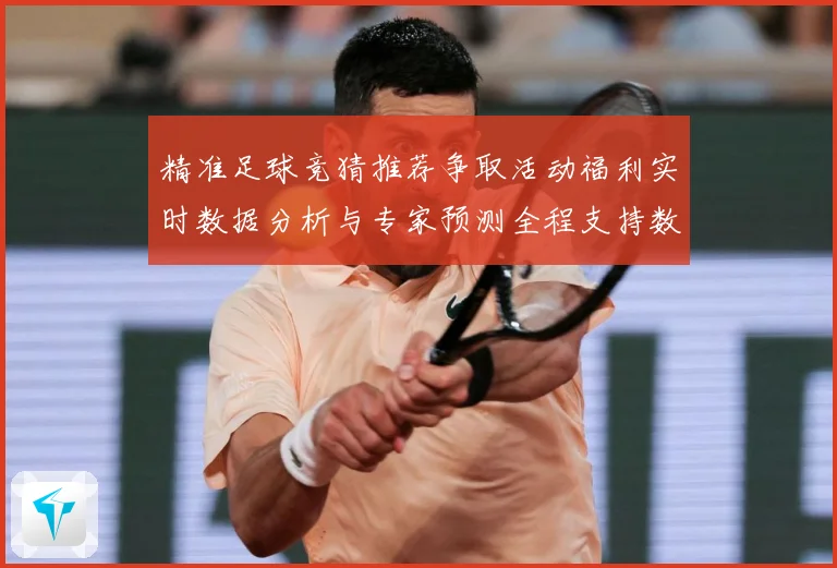 精准足球竞猜推荐争取活动福利实时数据分析与专家预测全程支持数据研判