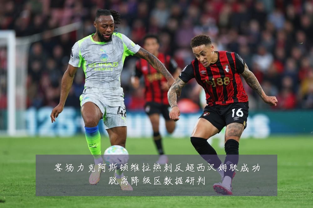 客场力克阿斯顿维拉热刺反超西汉姆联成功脱离降级区数据研判