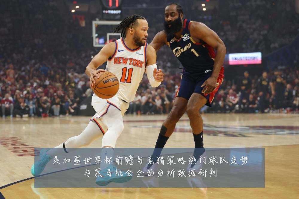 美加墨世界杯前瞻与竞猜策略热门球队走势与黑马机会全面分析数据研判