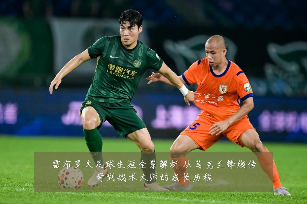 雷布罗夫足球生涯全景解析 从乌克兰锋线传奇到战术大师的成长历程