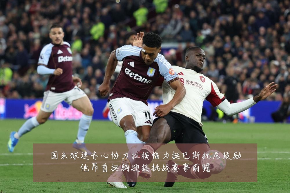 国米球迷齐心协力拉横幅力挺巴斯托尼鼓励他昂首挺胸迎接挑战赛事前瞻