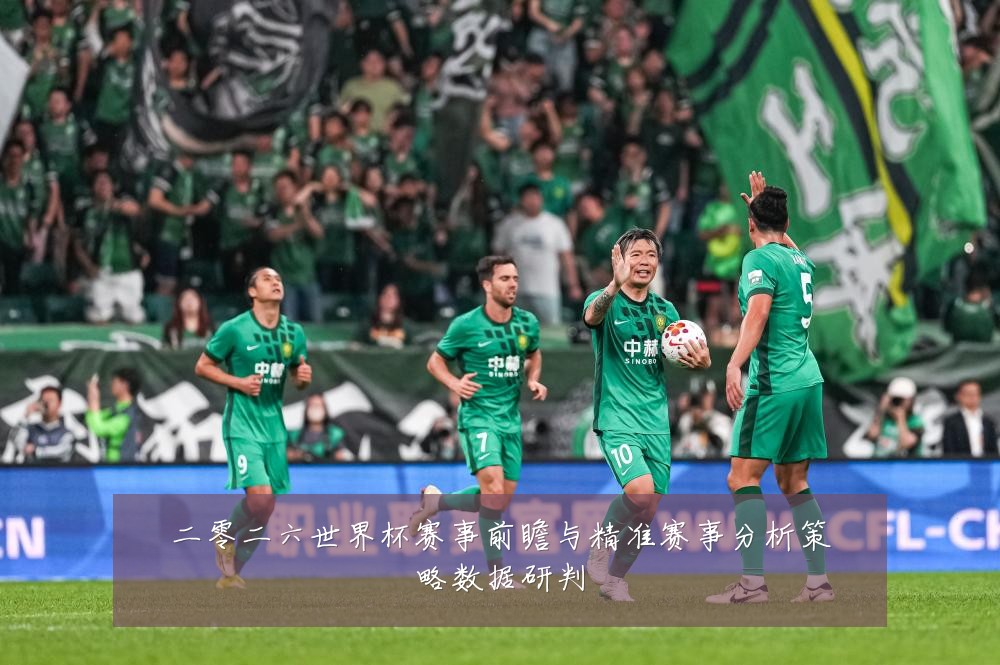 二零二六世界杯赛事前瞻与精准赛事分析策略数据研判