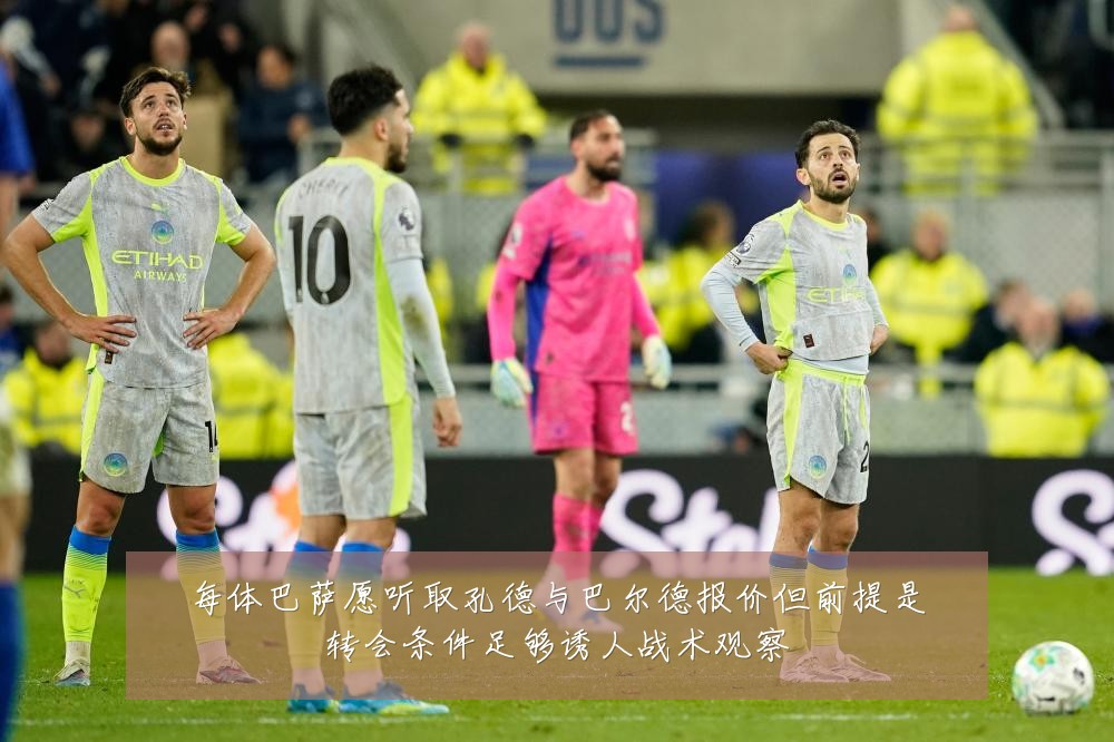 每体巴萨愿听取孔德与巴尔德报价但前提是转会条件足够诱人战术观察