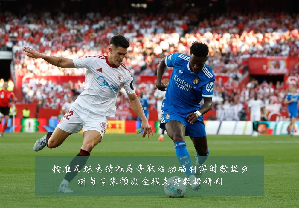 精准足球竞猜推荐争取活动福利实时数据分析与专家预测全程支持数据研判